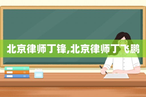 北京律師丁鋒,北京律師丁飛鵬