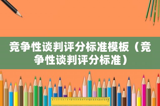 競爭性談判評分標準模板（競爭性談判評分標準）