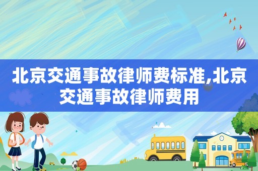 北京交通事故律師費標準,北京交通事故律師費用