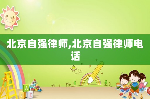 北京自強(qiáng)律師,北京自強(qiáng)律師電話