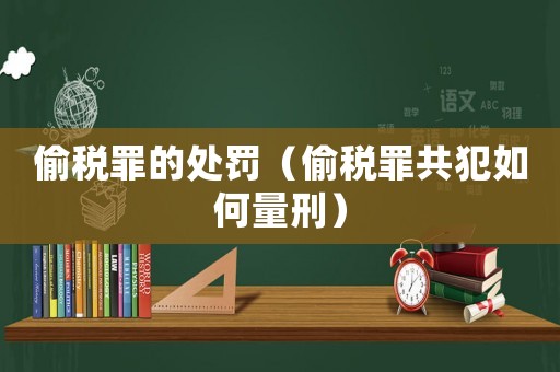 偷稅罪的處罰（偷稅罪共犯如何量刑）