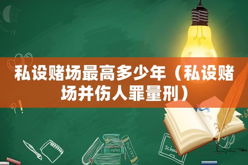 私設賭場最高多少年（私設賭場并傷人罪量刑）
