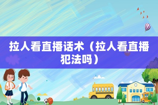 拉人看直播話術（拉人看直播犯法嗎）
