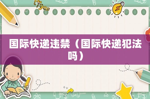 國際快遞違禁（國際快遞犯法嗎）