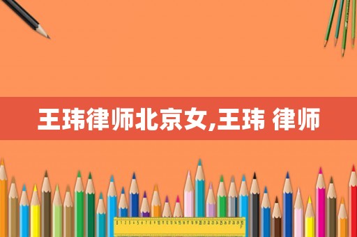 王瑋律師北京女,王瑋 律師