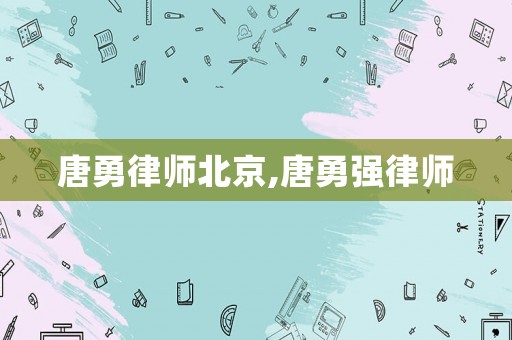 唐勇律師北京,唐勇強(qiáng)律師
