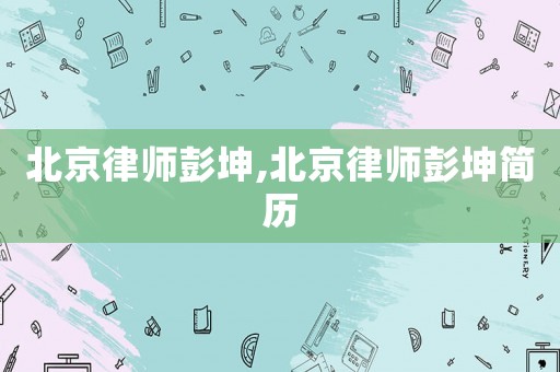 北京律師彭坤,北京律師彭坤簡歷