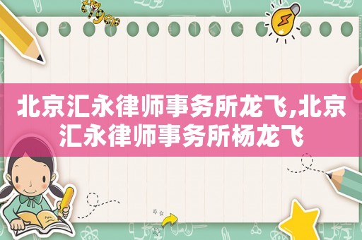 北京匯永律師事務所龍飛,北京匯永律師事務所楊龍飛