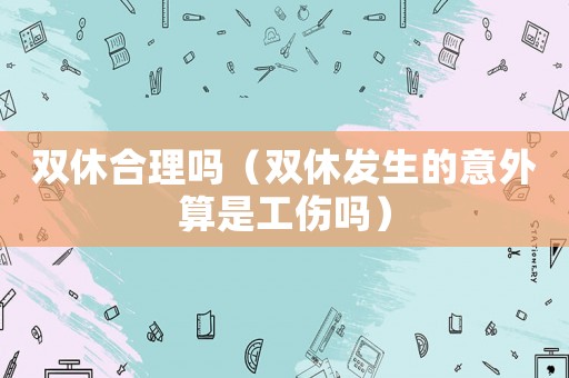 雙休合理嗎（雙休發生的意外算是工傷嗎）
