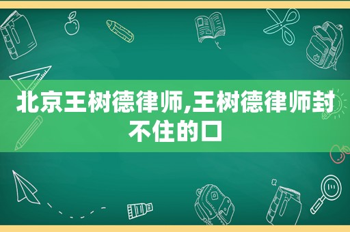 北京王樹德律師,王樹德律師封不住的口