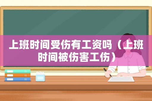 上班時間受傷有工資嗎（上班時間被傷害工傷）