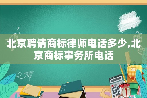 北京聘請商標律師電話多少,北京商標事務所電話