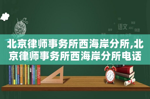 北京律師事務(wù)所西海岸分所,北京律師事務(wù)所西海岸分所電話