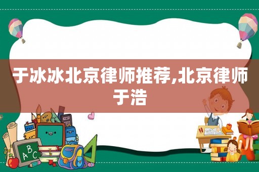 于冰冰北京律師推薦,北京律師于浩