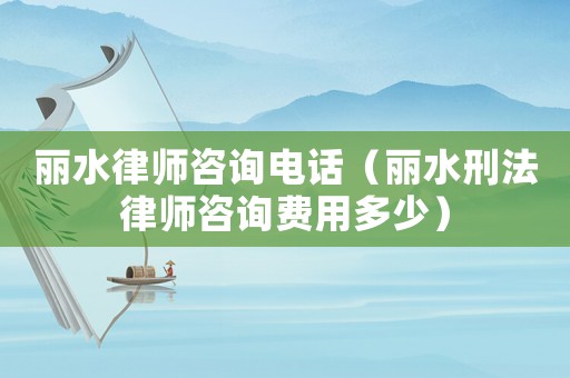 麗水律師咨詢電話（麗水刑法律師咨詢費用多少）
