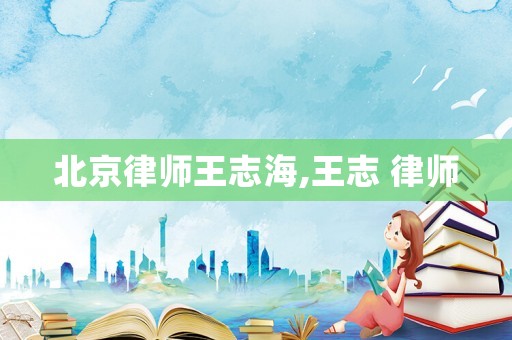 北京律師王志海,王志 律師