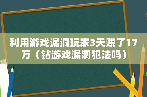 利用游戲漏洞玩家3天賺了17萬（鉆游戲漏洞犯法嗎）
