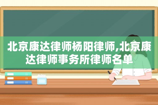 北京康達(dá)律師楊陽律師,北京康達(dá)律師事務(wù)所律師名單