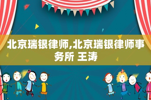 北京瑞銀律師,北京瑞銀律師事務所 王濤