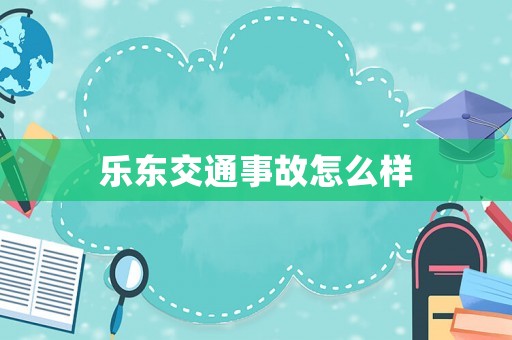 樂東交通事故怎么樣
