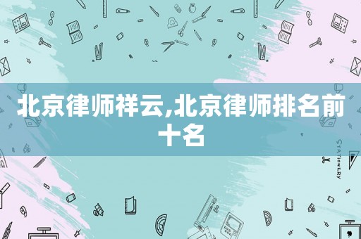 北京律師祥云,北京律師排名前十名