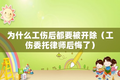 為什么工傷后都要被開除（工傷委托律師后悔了）