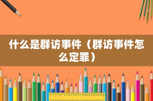 什么是群訪事件（群訪事件怎么定罪）
