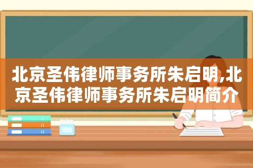 北京圣偉律師事務所朱啟明,北京圣偉律師事務所朱啟明簡介