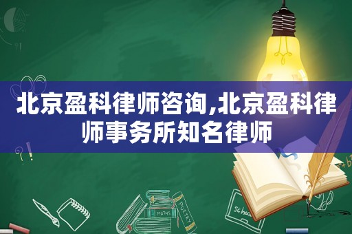 北京盈科律師咨詢,北京盈科律師事務所知名律師