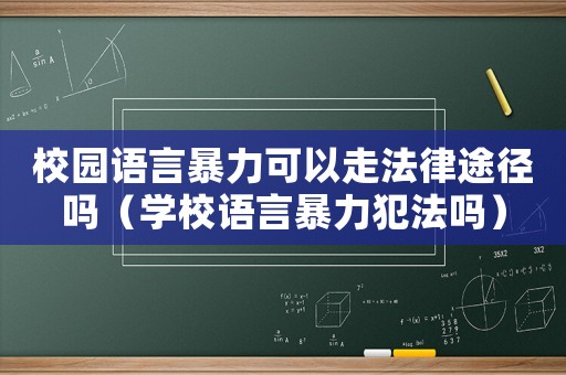校園語言暴力可以走法律途徑嗎（學校語言暴力犯法嗎）