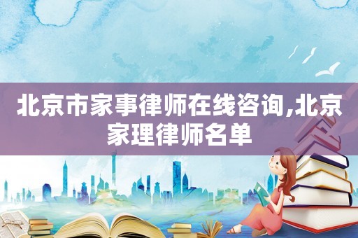 北京市家事律師在線咨詢,北京家理律師名單