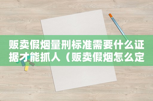 販賣假煙量刑標準需要什么證據才能抓人（販賣假煙怎么定罪與詐騙罪）