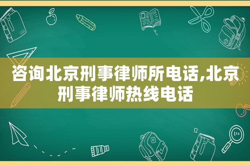 咨詢北京刑事律師所電話,北京刑事律師熱線電話
