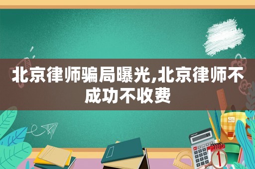 北京律師騙局曝光,北京律師不成功不收費