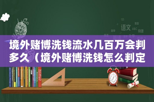 境外賭博洗錢流水幾百萬會判多久（境外賭博洗錢怎么判定罪）