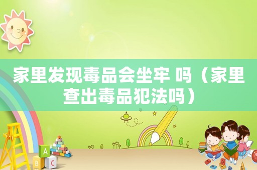 家里發(fā)現(xiàn)毒品會坐牢 嗎（家里查出毒品犯法嗎）