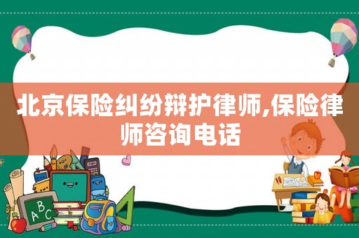 北京保險糾紛辯護律師,保險律師咨詢電話