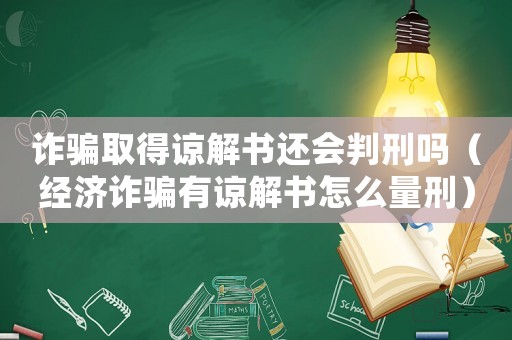 詐騙取得諒解書還會判刑嗎（經濟詐騙有諒解書怎么量刑）