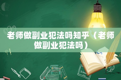 老師做副業犯法嗎知乎（老師做副業犯法嗎）