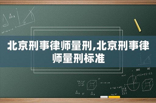 北京刑事律師量刑,北京刑事律師量刑標準