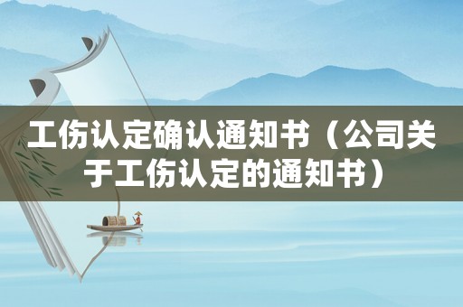 工傷認(rèn)定確認(rèn)通知書（公司關(guān)于工傷認(rèn)定的通知書）