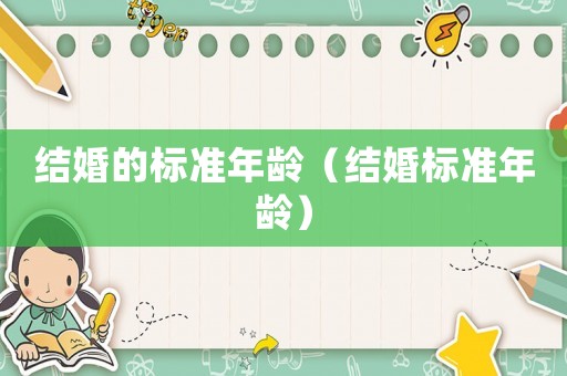 結(jié)婚的標(biāo)準(zhǔn)年齡（結(jié)婚標(biāo)準(zhǔn)年齡）
