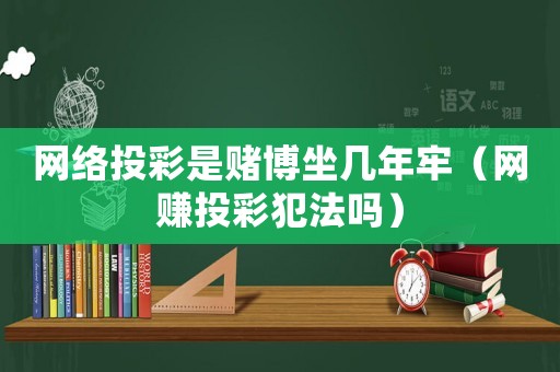 網(wǎng)絡(luò)投彩是賭博坐幾年牢（網(wǎng)賺投彩犯法嗎）