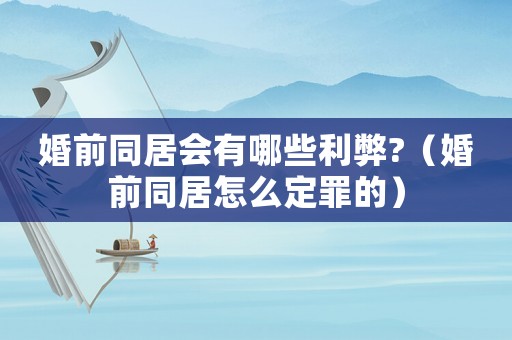 婚前同居會有哪些利弊?（婚前同居怎么定罪的）