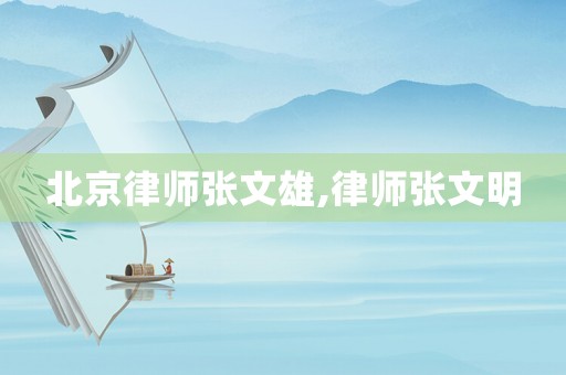 北京律師張文雄,律師張文明