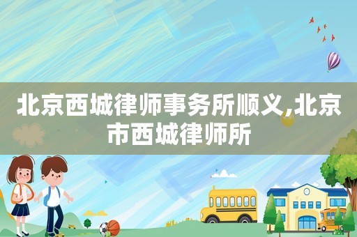 北京西城律師事務所順義,北京市西城律師所
