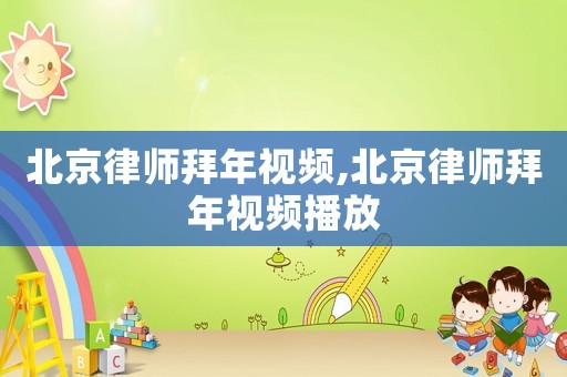 北京律師拜年視頻,北京律師拜年視頻播放
