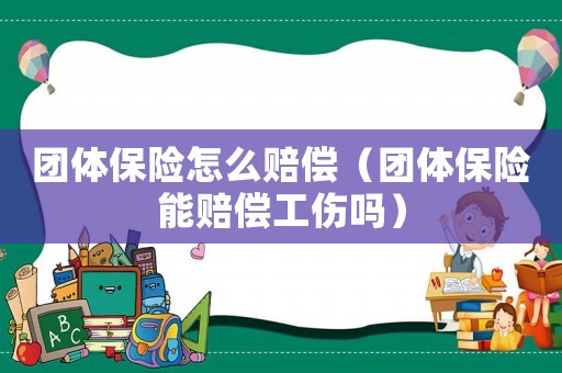 團體保險怎么賠償（團體保險能賠償工傷嗎）