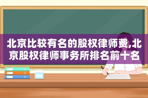 北京比較有名的股權律師費,北京股權律師事務所排名前十名