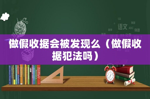 做假收據(jù)會(huì)被發(fā)現(xiàn)么（做假收據(jù)犯法嗎）